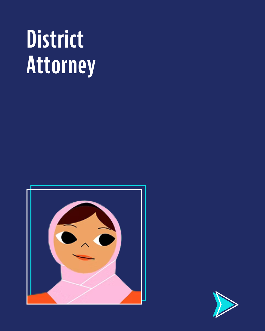 An illustration of a young person with medium brown skin, wearing a light pink hijab and matching top. Used to represent the district attorney role in local office.